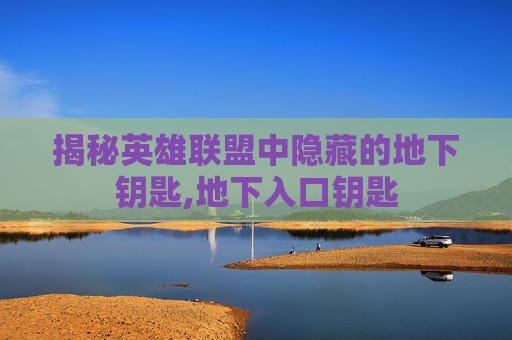揭秘英雄联盟中隐藏的地下钥匙,地下入口钥匙