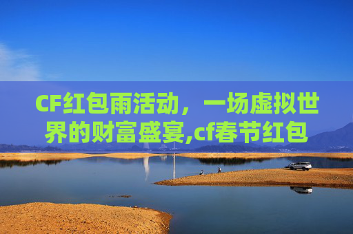 CF红包雨活动，一场虚拟世界的财富盛宴,cf春节红包