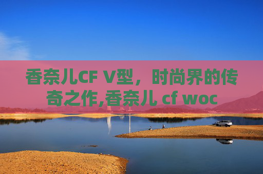 香奈儿CF V型，时尚界的传奇之作,香奈儿 cf woc