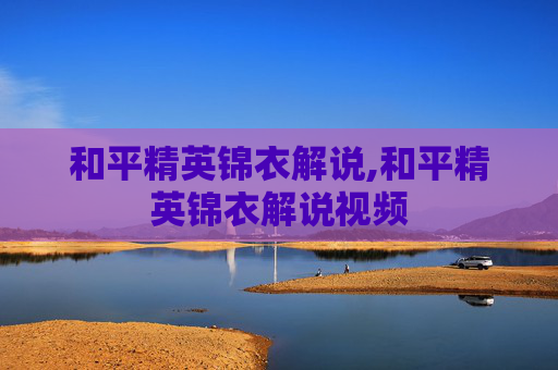 和平精英锦衣解说,和平精英锦衣解说视频