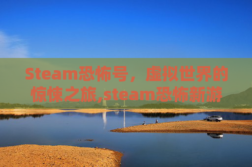 Steam恐怖号，虚拟世界的惊悚之旅,steam恐怖新游