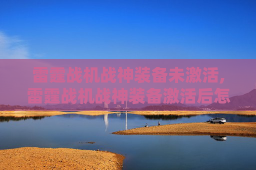 雷霆战机战神装备未激活,雷霆战机战神装备激活后怎么用
