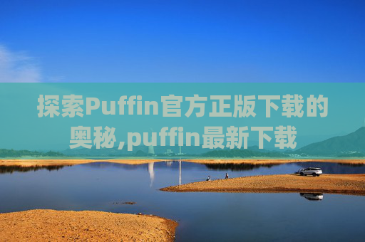 探索Puffin官方正版下载的奥秘,puffin最新下载