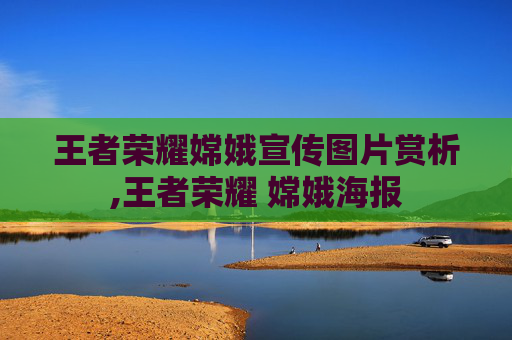 王者荣耀嫦娥宣传图片赏析,王者荣耀 嫦娥海报