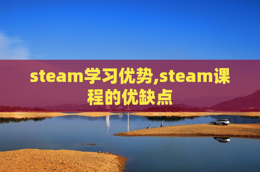 steam学习优势,steam课程的优缺点