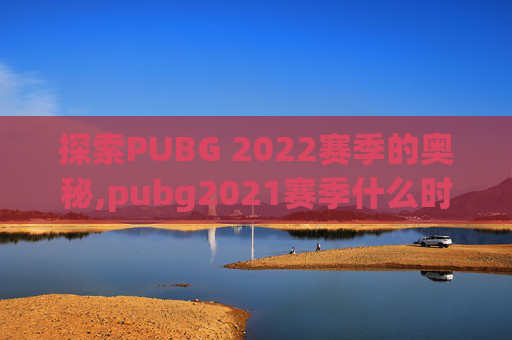 探索PUBG 2022赛季的奥秘,pubg2021赛季什么时候结束