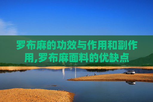 罗布麻的功效与作用和副作用,罗布麻面料的优缺点