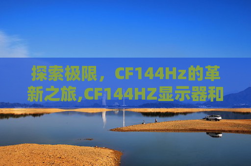探索极限，CF144Hz的革新之旅,CF144HZ显示器和400多HZ
