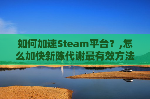 如何加速Steam平台？,怎么加快新陈代谢最有效方法