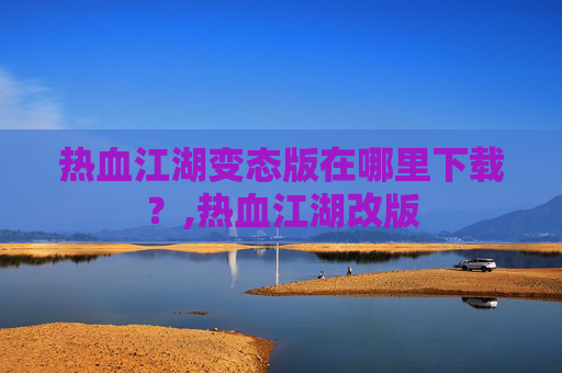 热血江湖变态版在哪里下载？,热血江湖改版