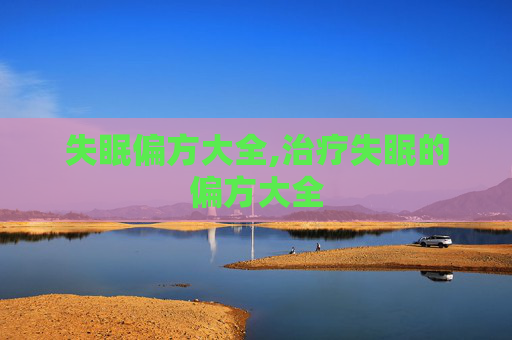 失眠偏方大全,治疗失眠的偏方大全