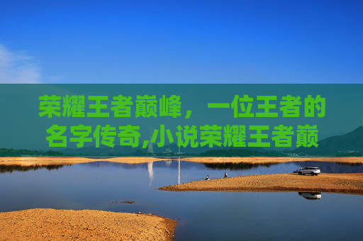 荣耀王者巅峰，一位王者的名字传奇,小说荣耀王者巅峰王者名字大全