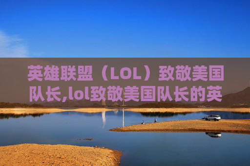 英雄联盟（LOL）致敬美国队长,lol致敬美国队长的英雄