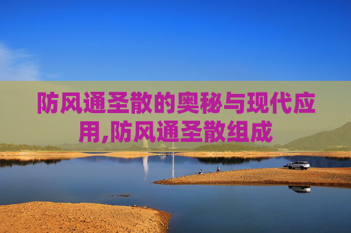 防风通圣散的奥秘与现代应用,防风通圣散组成