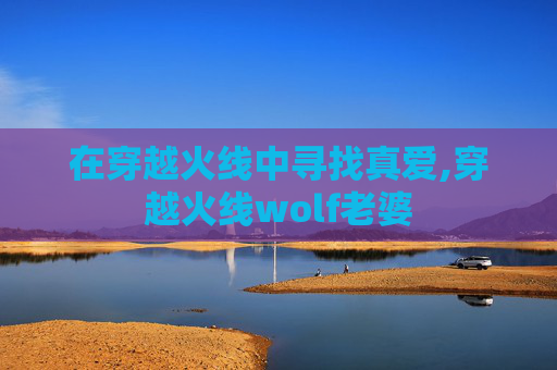 在穿越火线中寻找真爱,穿越火线wolf老婆