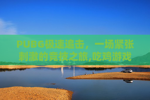 PUBG极速追击，一场紧张刺激的竞技之旅,吃鸡游戏里的极速追猎在哪里