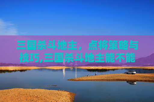 三国杀斗地主,点将策略与技巧,三国杀斗地主能不能组队? 三国杀斗地主,点将策略与技巧,三国杀斗地主能不能组队?