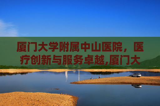 厦门大学附属中山医院，医疗创新与服务卓越,厦门大学附属中山医院院长