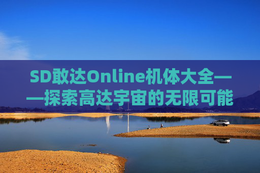 SD敢达Online机体大全——探索高达宇宙的无限可能,sd敢达ol机体资料