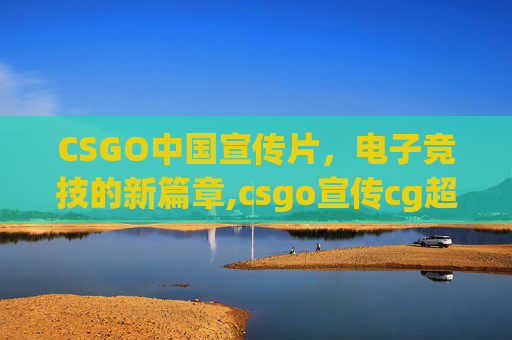 CSGO中国宣传片，电子竞技的新篇章,csgo宣传cg超清