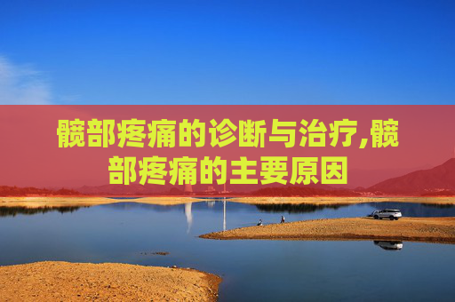 髋部疼痛的诊断与治疗,髋部疼痛的主要原因