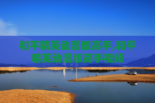 和平精英动漫版高手,和平精英动漫版高手视频