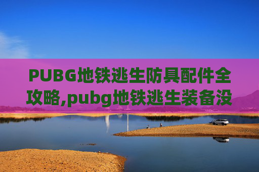 PUBG地铁逃生防具配件全攻略,pubg地铁逃生装备没了