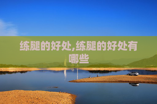练腿的好处,练腿的好处有哪些