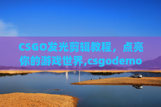 CSGO发光剪辑教程，点亮你的游戏世界,csgodemo发光