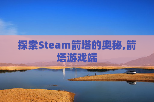 探索Steam箭塔的奥秘,箭塔游戏端