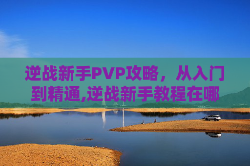 逆战新手PVP攻略，从入门到精通,逆战新手教程在哪