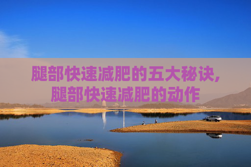 腿部快速减肥的五大秘诀,腿部快速减肥的动作