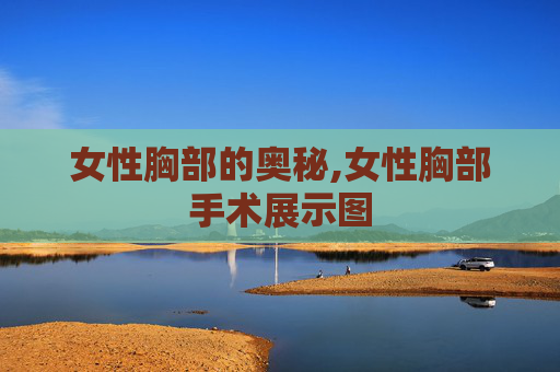 女性胸部的奥秘,女性胸部手术展示图