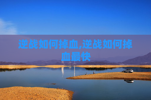 逆战如何掉血,逆战如何掉血最快