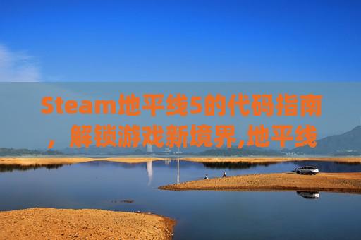 Steam地平线5的代码指南，解锁游戏新境界,地平线5pc
