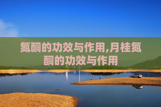 氮酮的功效与作用,月桂氮酮的功效与作用