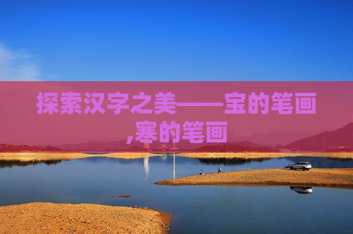 探索汉字之美——宝的笔画,寒的笔画