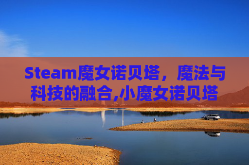 Steam魔女诺贝塔，魔法与科技的融合,小魔女诺贝塔可以联机吗