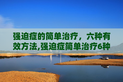强迫症的简单治疗，六种有效方法,强迫症简单治疗6种方法视频教程大全