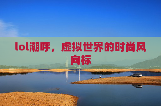 lol潮呼，虚拟世界的时尚风向标