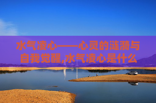 水气凌心——心灵的涟漪与自我觉醒,水气凌心是什么意思