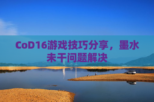 CoD16游戏技巧分享，墨水未干问题解决