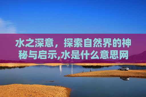 水之深意，探索自然界的神秘与启示,水是什么意思网络用语
