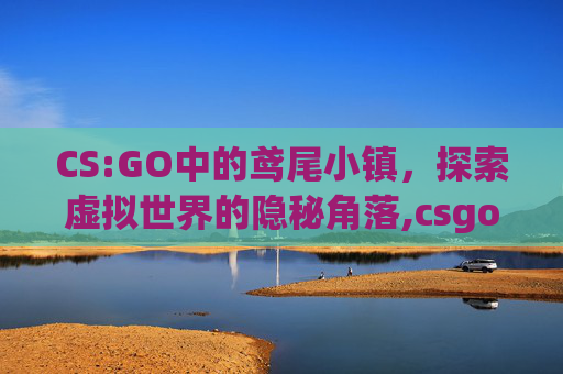 CS:GO中的鸢尾小镇，探索虚拟世界的隐秘角落,csgo的鸢尾小镇英文叫什么