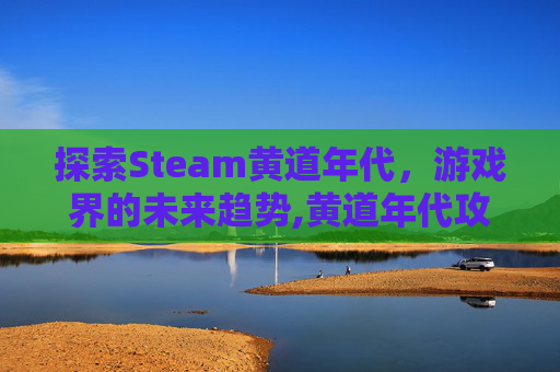 探索Steam黄道年代，游戏界的未来趋势,黄道年代攻略
