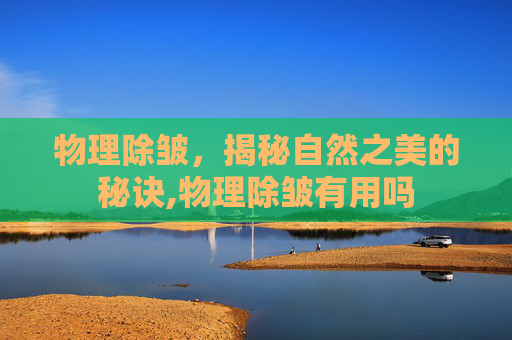 物理除皱，揭秘自然之美的秘诀,物理除皱有用吗