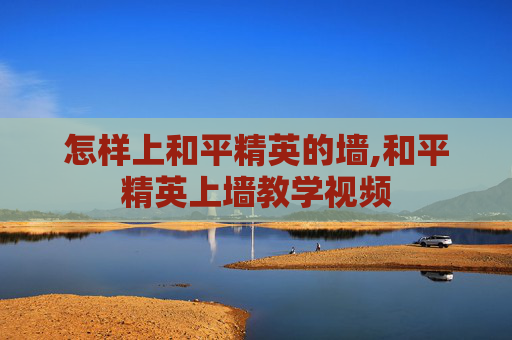 怎样上和平精英的墙,和平精英上墙教学视频