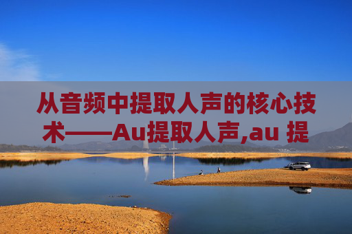 从音频中提取人声的核心技术——Au提取人声,au 提取人声