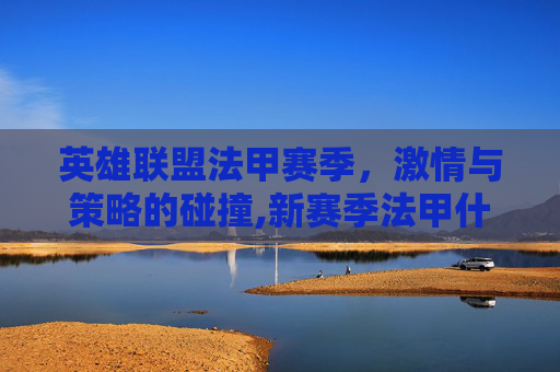 英雄联盟法甲赛季，激情与策略的碰撞,新赛季法甲什么时候开始