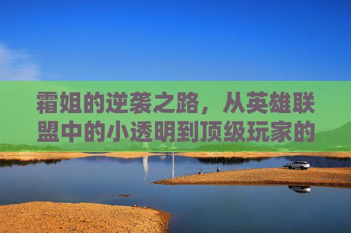 霜姐的逆袭之路，从英雄联盟中的小透明到顶级玩家的华丽蜕变